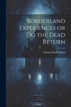 Borderland Experiences or Do the Dead Return - Boyd, Thomas Parker