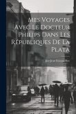 Mes Voyages Avec le Docteur Philips Dans les Républiques de La Plata