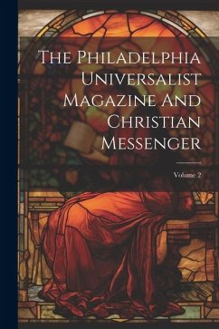 The Philadelphia Universalist Magazine And Christian Messenger; Volume 2 - Anonymous