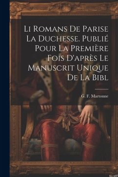 Li romans de Parise la duchesse. Publié pour la première fois d'après le manuscrit unique de la Bibl - Martonne, G. F.