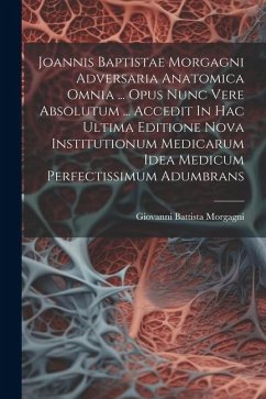 Joannis Baptistae Morgagni Adversaria Anatomica Omnia ... Opus Nunc Vere Absolutum ... Accedit In Hac Ultima Editione Nova Institutionum Medicarum Ide - Morgagni, Giovanni Battista