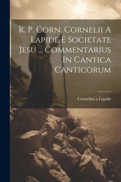 R. P. Corn. Cornelii A Lapide È Societate Jesu ... Commentarius In Cantica Canticorum - Lapide, Cornelius A.