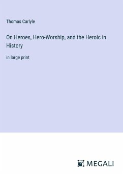 On Heroes, Hero-Worship, and the Heroic in History - Carlyle, Thomas