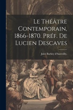 Le Théâtre Contemporain, 1866-1870. Préf. de Lucien Descaves - Barbey D'Aurevilly, Jules