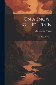 On a Snow-bound Train: A Winter's Tale. -- - Wright, Julia Mcnair