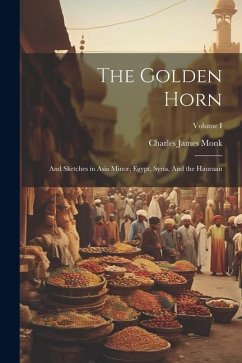 The Golden Horn: And Sketches in Asia Minor, Egypt, Syria, And the Hauraan; Volume I - Monk, Charles James