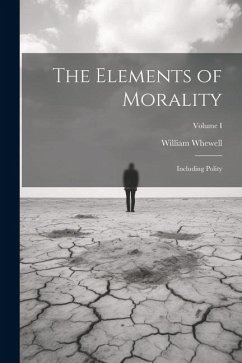 The Elements of Morality: Including Polity; Volume I - Whewell, William