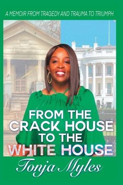 From the Crack House to the White House: My Journey from Tragedy to Trauma to Triumph - Myles, Tonja