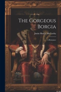 The Gorgeous Borgia: A Romance - Mccarthy, Justin Huntly