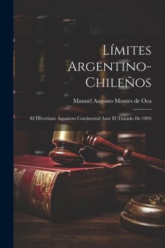 Límites Argentino-Chileños: El Divortium Aquarum Continental Ante el Tratado de 1893 - Augusto Montes De Oca, Manuel