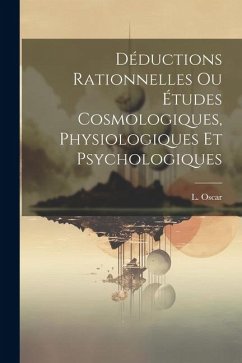 Déductions Rationnelles ou Études Cosmologiques, Physiologiques et Psychologiques - Oscar, L.