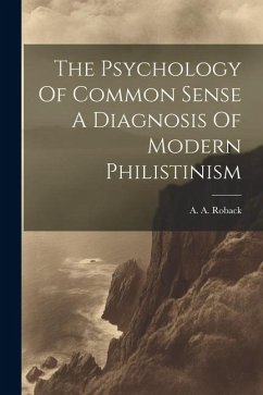 The Psychology Of Common Sense A Diagnosis Of Modern Philistinism - Roback, A. A.