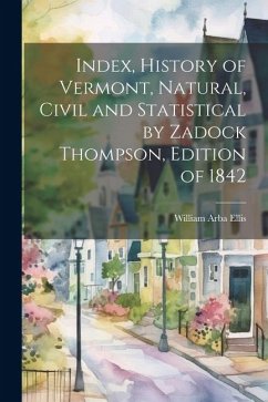 Index, History of Vermont, Natural, Civil and Statistical by Zadock Thompson, Edition of 1842 - Arba, Ellis William