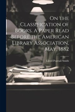 On the Classification of Books. A Paper Read Before the American Library Association, May, 1882 - Smith, Lloyd Pearsall