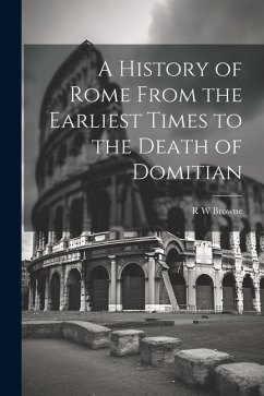 A History of Rome From the Earliest Times to the Death of Domitian - Browne, R. W.