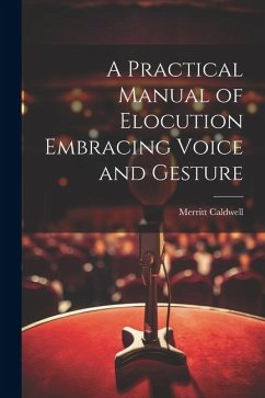 A Practical Manual of Elocution Embracing Voice and Gesture - Caldwell, Merritt