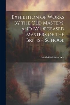 Exhibition of Works by the Old Masters, and by Deceased Masters of the British School - Academy of Arts (Great Britain), Royal
