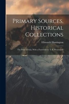 Primary Sources, Historical Collections: The Pulse of Asia, With a Foreword by T. S. Wentworth - Huntington, Ellsworth