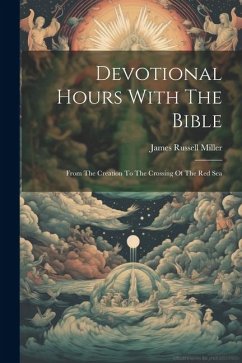 Devotional Hours With The Bible: From The Creation To The Crossing Of The Red Sea - Miller, James Russell