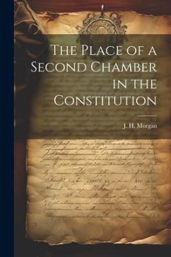 The Place of a Second Chamber in the Constitution - Morgan, J. H.