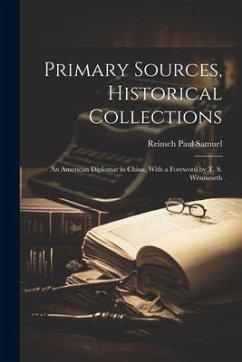 Primary Sources, Historical Collections: An American Diplomat in China, With a Foreword by T. S. Wentworth - Samuel, Reinsch Paul