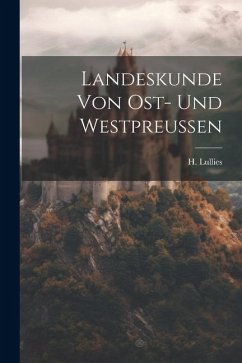 Landeskunde von Ost- und Westpreussen - Lullies, H.