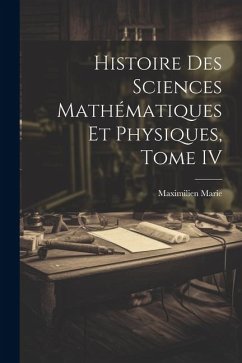 Histoire des Sciences Mathématiques et Physiques, Tome IV - Marie, Maximilien