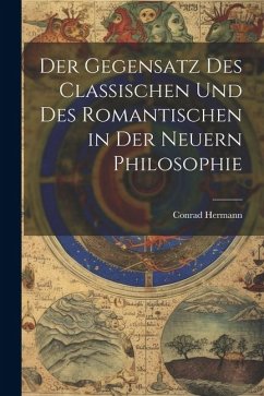 Der Gegensatz des Classischen und des Romantischen in der Neuern Philosophie - Hermann, Conrad