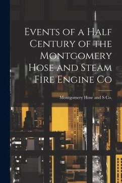 Events of a Half Century of the Montgomery Hose and Steam Fire Engine Co - Co, Montgomery Hose and S.
