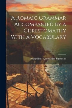 A Romaic Grammar Accompanied by a Chrestomathy With a Vocabulary - Sophocles, Evangelinus Apostolides