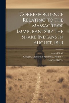Correspondence Relating to the Massacre of Immigrants by the Snake Indians in August, 1854 - Bush, Asahel