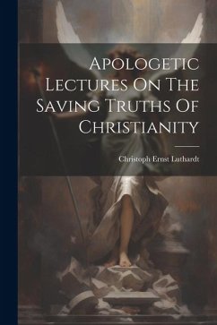 Apologetic Lectures On The Saving Truths Of Christianity - Luthardt, Christoph Ernst