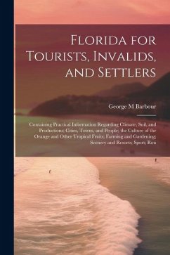 Florida for Tourists, Invalids, and Settlers: Containing Practical Information Regarding Climate, Soil, and Productions; Cities, Towns, and People; th - Barbour, George M.