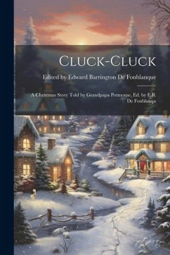 Cluck-cluck: A Christmas Story Told by Grandpapa Potmouse, ed. by E.B. de Fonblanqu - Edward Barrington de Fonblanque, E.