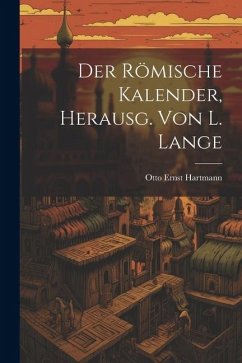 Der Römische Kalender, Herausg. von L. Lange - Hartmann, Otto Ernst