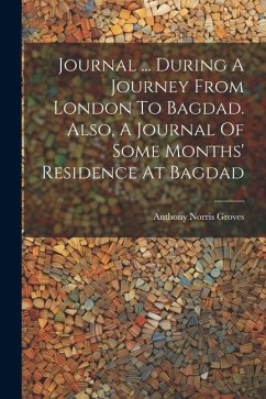 Journal ... During A Journey From London To Bagdad. Also, A Journal Of Some Months' Residence At Bagdad - Groves, Anthony Norris