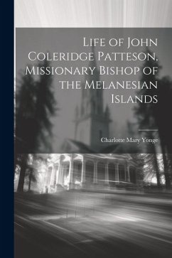 Life of John Coleridge Patteson, Missionary Bishop of the Melanesian Islands - Yonge, Charlotte Mary