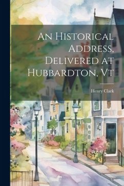 An Historical Address, Delivered at Hubbardton, Vt - Henry, Clark