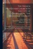 The French Protestant Church in the City of Charleston, "the Huguenot Church"; a Brief History of the Church and two Addresses Delivered on the two Hu