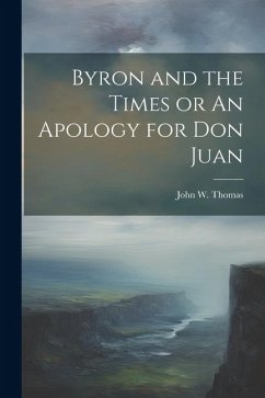 Byron and the Times or An Apology for Don Juan - Thomas, John W.