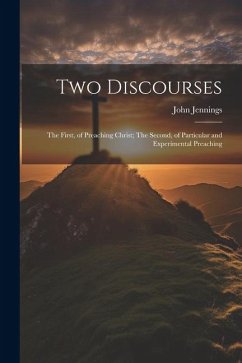 Two Discourses: The First, of Preaching Christ; The Second, of Particular and Experimental Preaching - John, Jennings