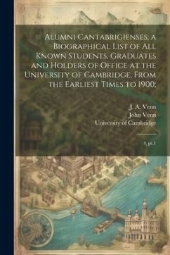 Alumni Cantabrigienses; a Biographical List of all Known Students, Graduates and Holders of Office at the University of Cambridge, From the Earliest T - Venn, John; Venn, J. A. B.