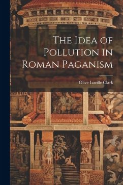 The Idea of Pollution in Roman Paganism - Clark, Olive Lucille