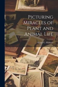 Picturing Miracles of Plant and Animal Life - Pillsbury, Arthur C.