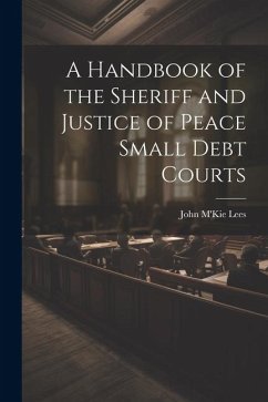 A Handbook of the Sheriff and Justice of Peace Small Debt Courts - Lees, John M'Kie