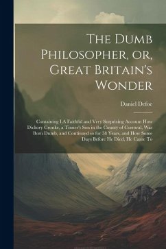 The Dumb Philosopher, or, Great Britain's Wonder: Containing I.A Faithful and Very Surprizing Account how Dickory Cronke, a Tinner's son in the County - Defoe, Daniel