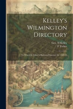 Kelley's Wilmington Directory: To Which is Added a Business Directory for 1860-61 - Kelley, Geo H.; Tuther, T.