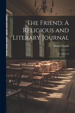 The Friend: A Religious and Literary Journal: Yr. 1912-13 - Smith, Robert