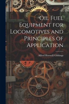 Oil Fuel Equipment for Locomotives and Principles of Application - Gibbings, Alfred Horswill