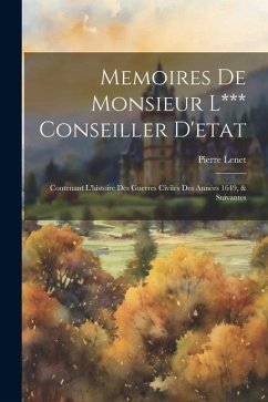 Memoires De Monsieur L*** Conseiller D'etat: Contenant L'histoire Des Guerres Civiles Des Années 1649, & Suivantes - Lenet, Pierre